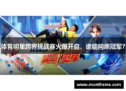体育明星跨界挑战赛火爆开启，谁能问鼎冠军？