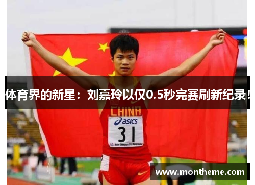 体育界的新星：刘嘉玲以仅0.5秒完赛刷新纪录！