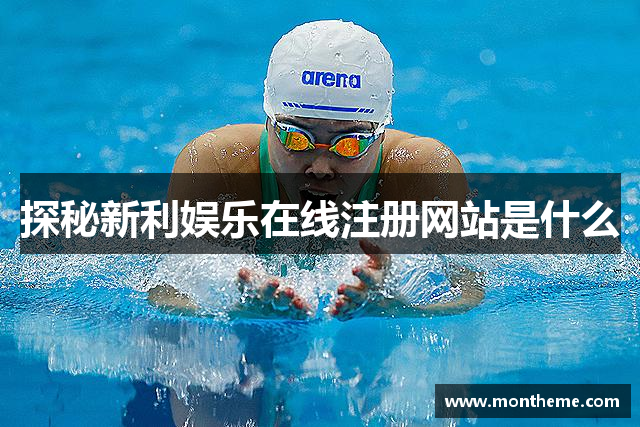 探秘新利娱乐在线注册网站是什么
